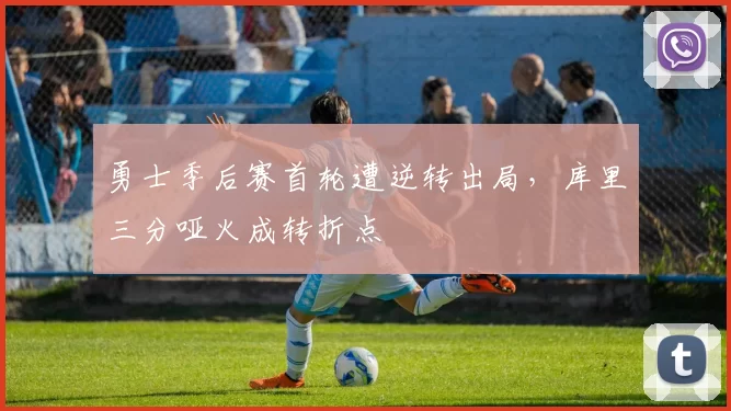 勇士季后赛首轮遭逆转出局，库里三分哑火成转折点