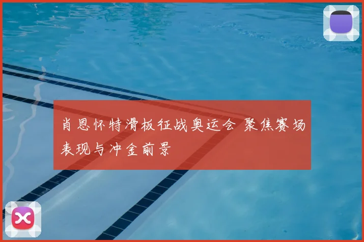 肖恩怀特滑板征战奥运会 聚焦赛场表现与冲金前景