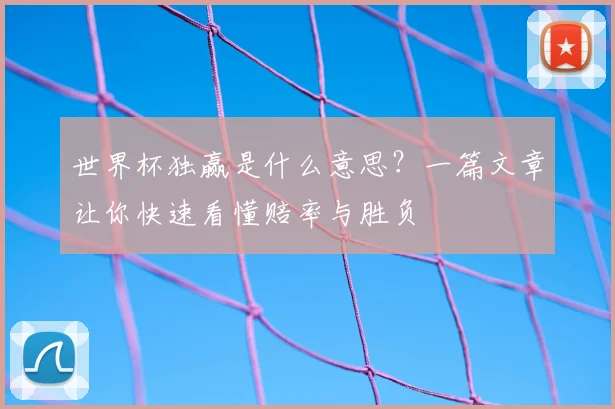 世界杯独赢是什么意思？一篇文章让你快速看懂赔率与胜负