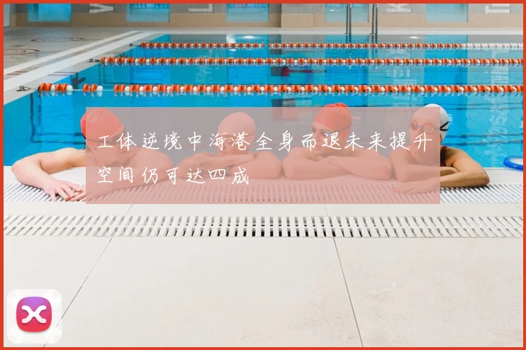 工体逆境中海港全身而退未来提升空间仍可达四成