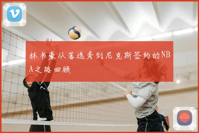 林书豪从落选秀到尼克斯签约的NBA之路回顾
