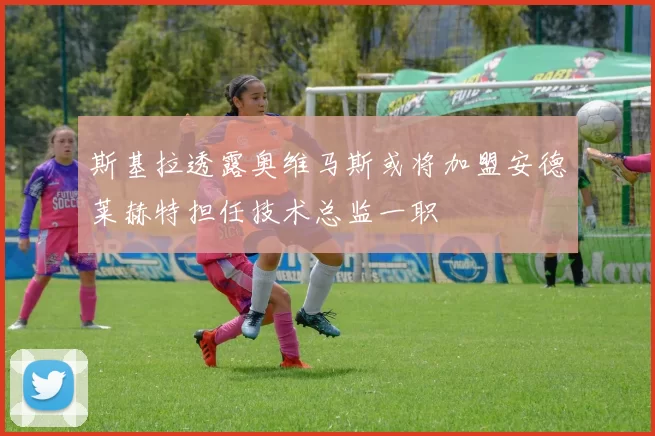 斯基拉透露奥维马斯或将加盟安德莱赫特担任技术总监一职