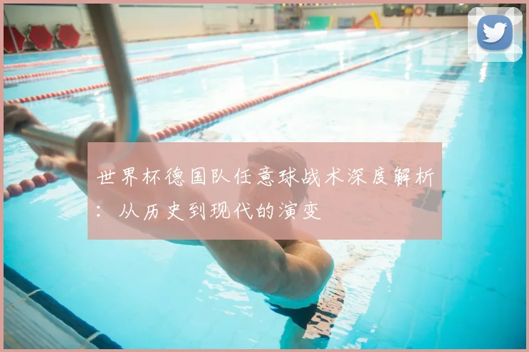世界杯德国队任意球战术深度解析：从历史到现代的演变