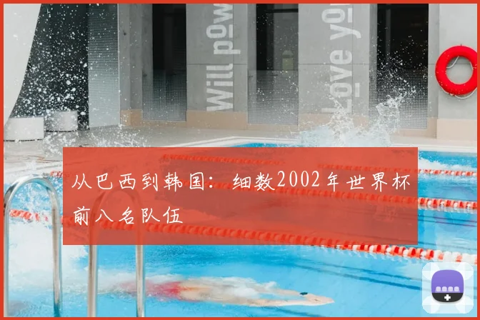 从巴西到韩国:细数2002年世界杯前八名队伍