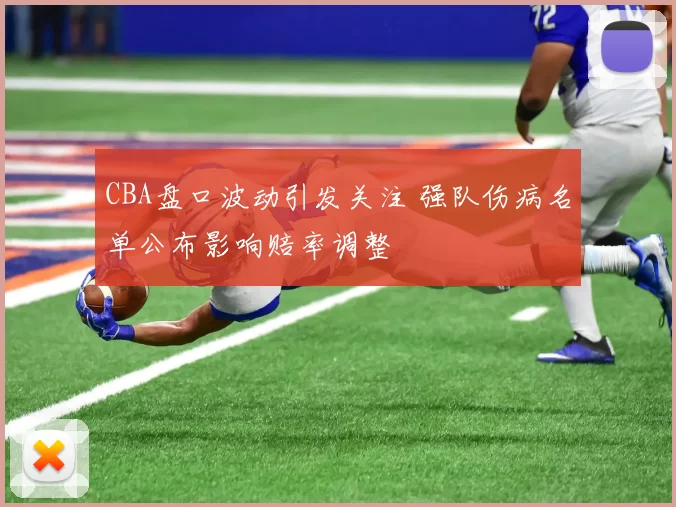 CBA盘口波动引发关注 强队伤病名单公布影响赔率调整