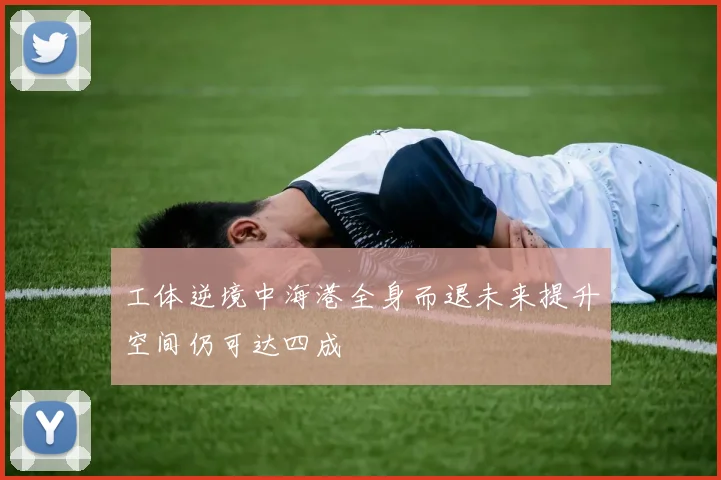 工体逆境中海港全身而退未来提升空间仍可达四成