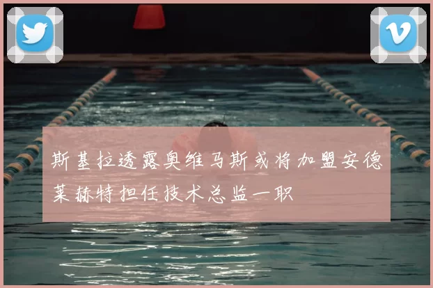 斯基拉透露奥维马斯或将加盟安德莱赫特担任技术总监一职