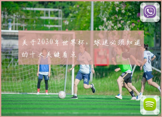 关于2030年世界杯,球迷必须知道的十大关键看点