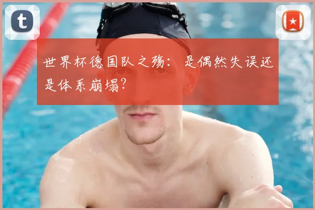 世界杯德国队之殇：是偶然失误还是体系崩塌？