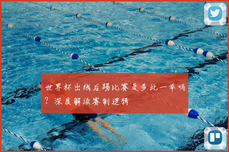 世界杯出线后踢比赛是多此一举吗?深度解读赛制逻辑