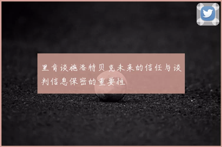 里肯谈施洛特贝克未来的信任与谈判信息保密的重要性
