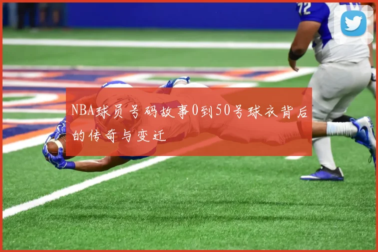 NBA球员号码故事0到50号球衣背后的传奇与变迁
