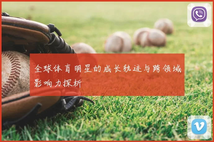 全球体育明星的成长轨迹与跨领域影响力探析