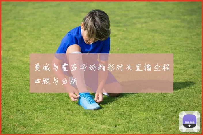 曼城与霍芬海姆精彩对决直播全程回顾与分析