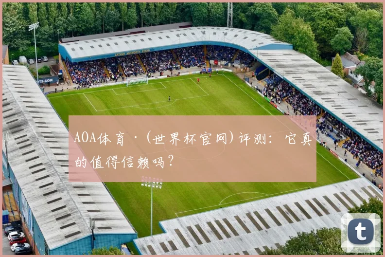 AOA体育·(世界杯官网)评测:它真的值得信赖吗?