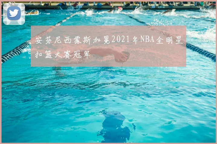安芬尼西蒙斯加冕2021年NBA全明星扣篮大赛冠军