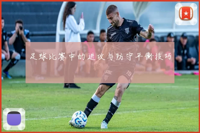 足球比赛中的进攻与防守平衡技巧