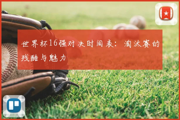 世界杯16强对决时间表：淘汰赛的残酷与魅力