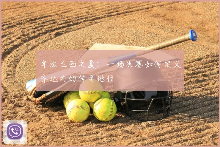 年法兰西之夏:一场决赛如何定义齐达内的传奇地位