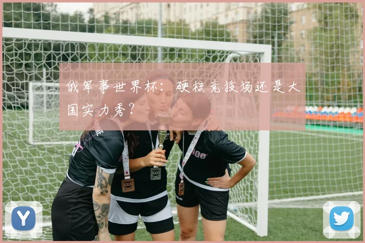 俄军事世界杯：硬核竞技场还是大国实力秀？