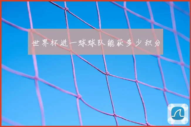 世界杯进一球球队能获多少积分
