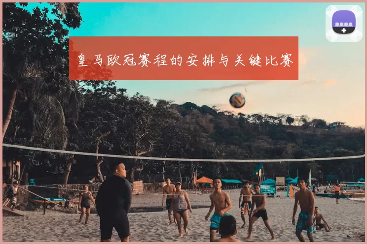 皇马欧冠赛程的安排与关键比赛