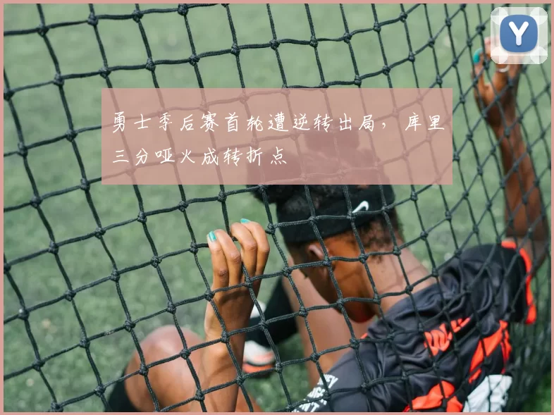 勇士季后赛首轮遭逆转出局，库里三分哑火成转折点