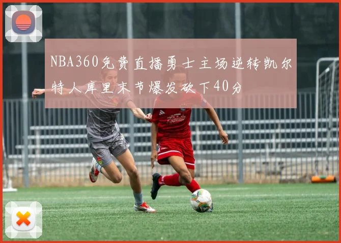 NBA360免费直播勇士主场逆转凯尔特人库里末节爆发砍下40分