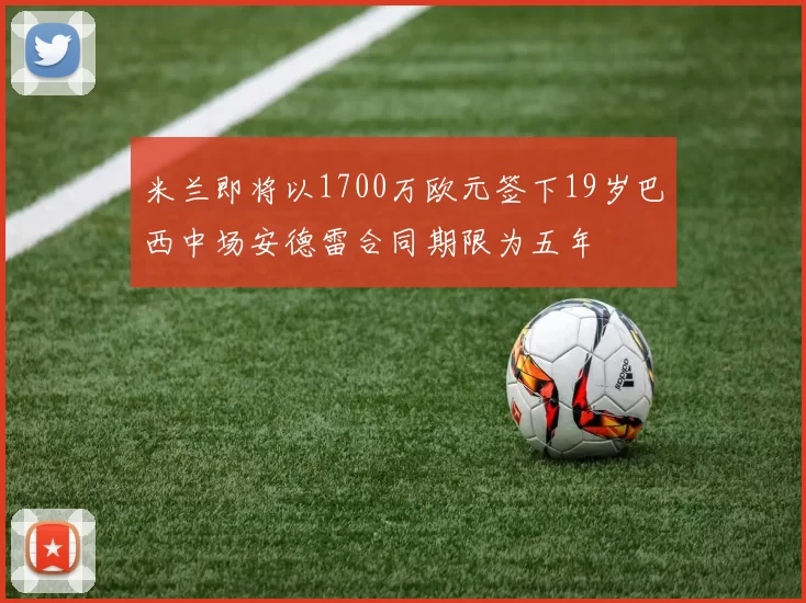 米兰即将以1700万欧元签下19岁巴西中场安德雷合同期限为五年