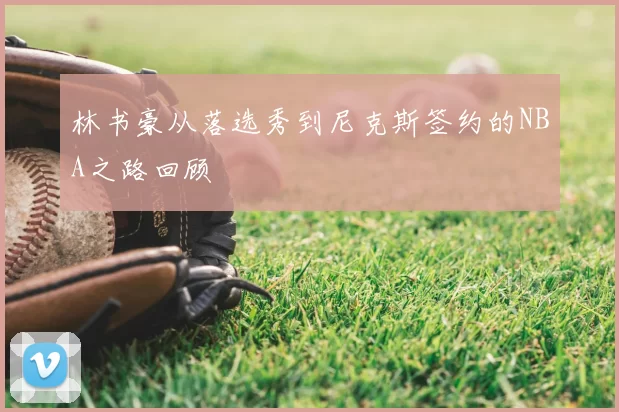林书豪从落选秀到尼克斯签约的NBA之路回顾