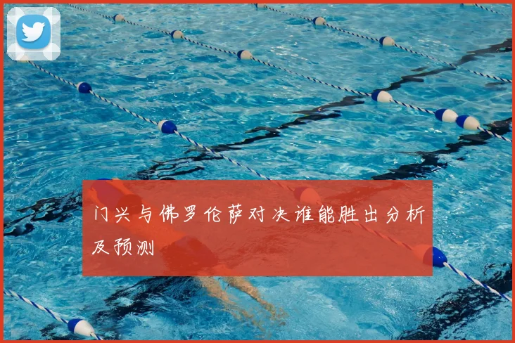 门兴与佛罗伦萨对决谁能胜出分析及预测