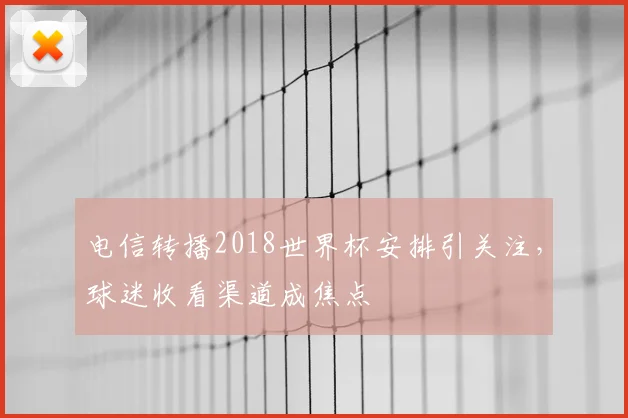 电信转播2018世界杯安排引关注,球迷收看渠道成焦点