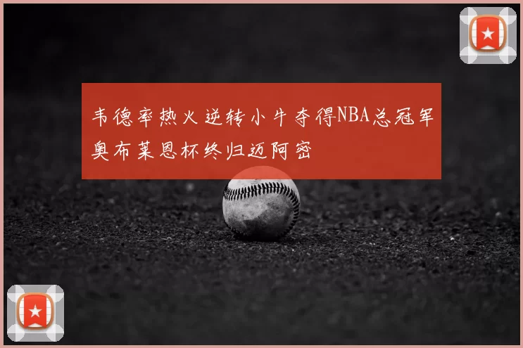 韦德率热火逆转小牛夺得NBA总冠军奥布莱恩杯终归迈阿密