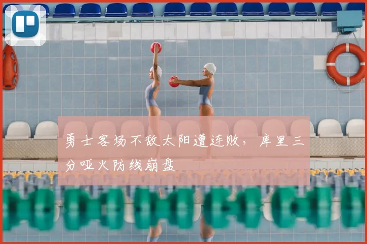 勇士客场不敌太阳遭连败，库里三分哑火防线崩盘