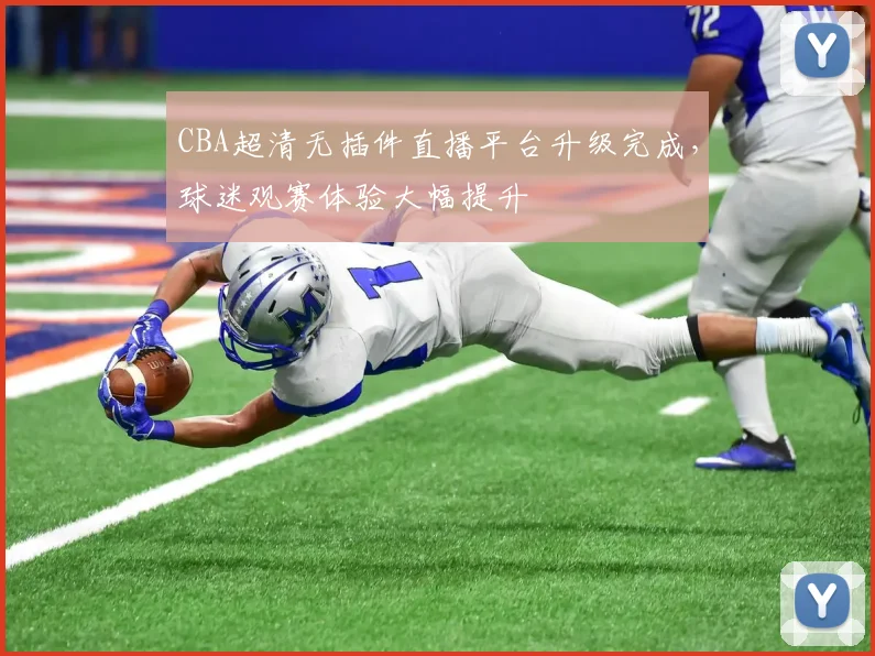 CBA超清无插件直播平台升级完成，球迷观赛体验大幅提升