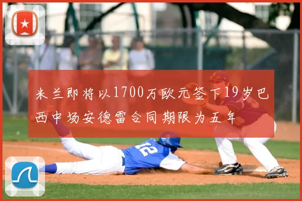 米兰即将以1700万欧元签下19岁巴西中场安德雷合同期限为五年