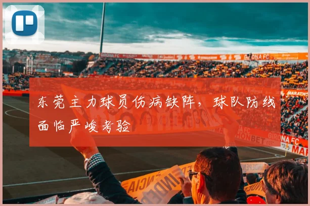 东莞主力球员伤病缺阵,球队防线面临严峻考验